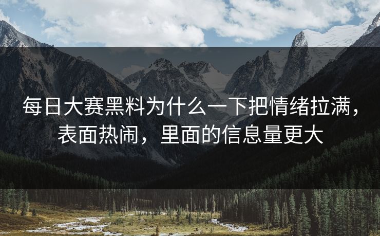 每日大赛黑料为什么一下把情绪拉满，表面热闹，里面的信息量更大