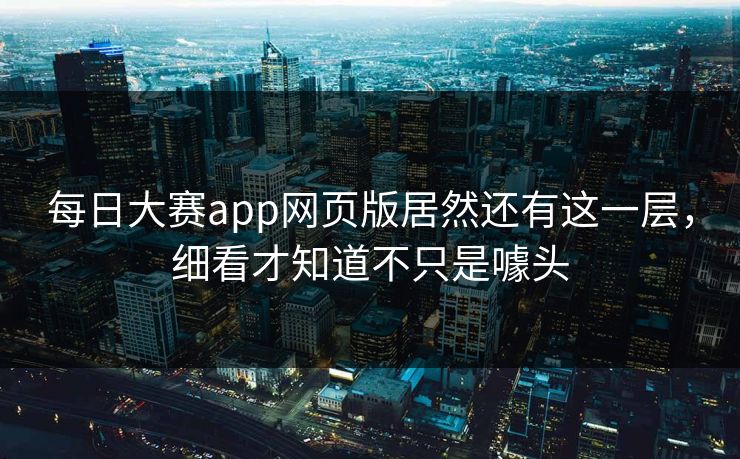 每日大赛app网页版居然还有这一层，细看才知道不只是噱头