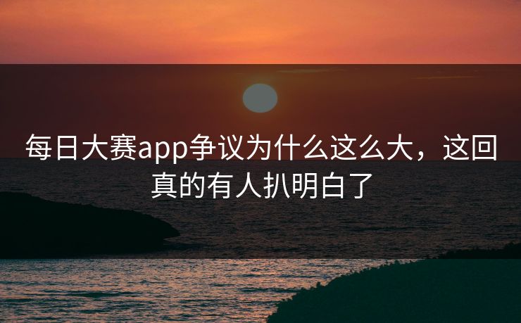 每日大赛app争议为什么这么大，这回真的有人扒明白了