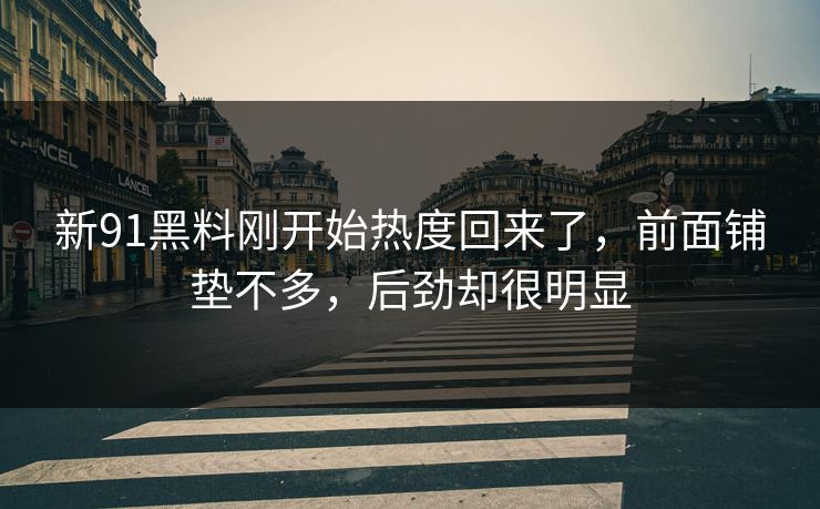 新91黑料刚开始热度回来了，前面铺垫不多，后劲却很明显