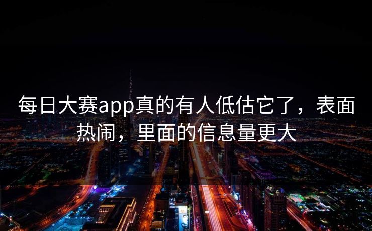 每日大赛app真的有人低估它了，表面热闹，里面的信息量更大