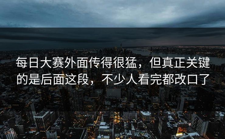 每日大赛外面传得很猛，但真正关键的是后面这段，不少人看完都改口了