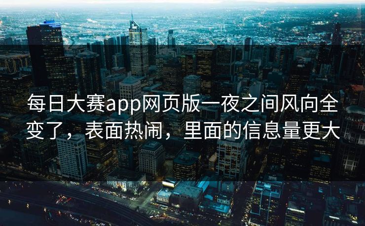 每日大赛app网页版一夜之间风向全变了，表面热闹，里面的信息量更大