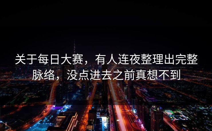 关于每日大赛,有人连夜整理出完整脉络,没点进去之前真想不到 关于每日大赛,有人连夜整理出完整脉络,没点进去之前真想不到
